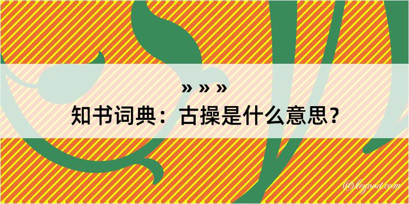 知书词典：古操是什么意思？