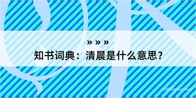 知书词典：清晨是什么意思？