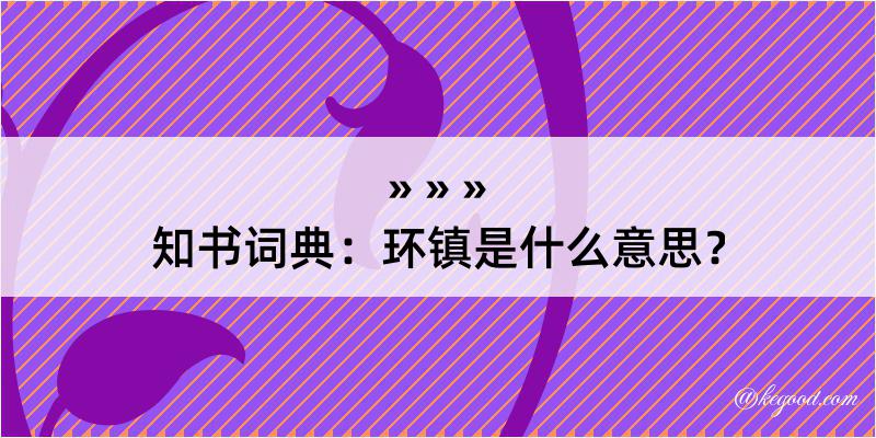 知书词典：环镇是什么意思？