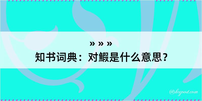 知书词典：对鰕是什么意思？