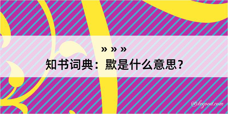 知书词典：歞是什么意思？