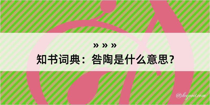 知书词典：咎陶是什么意思？