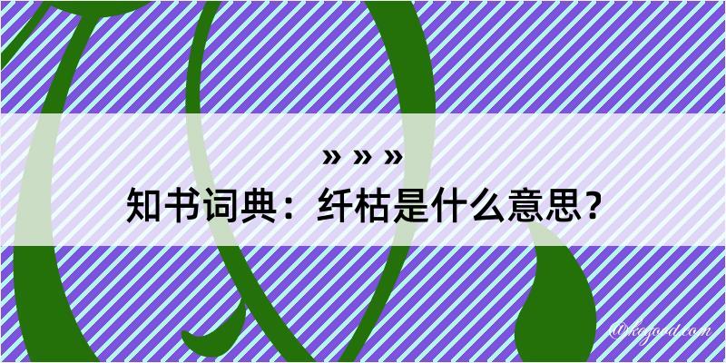 知书词典：纤枯是什么意思？