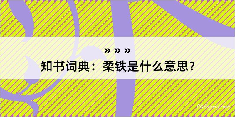 知书词典：柔铁是什么意思？