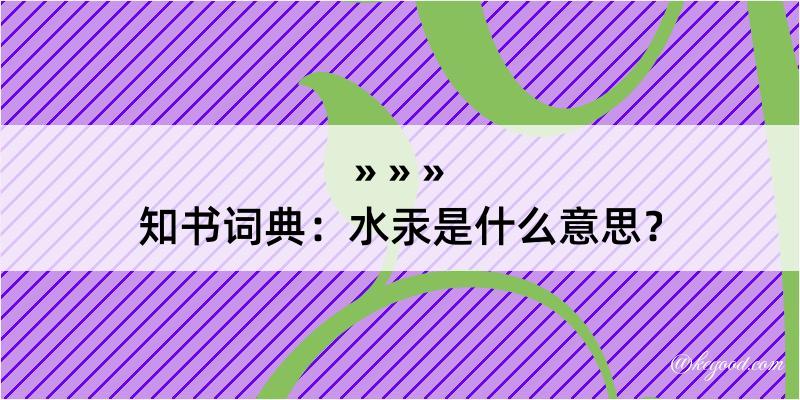 知书词典：水汞是什么意思？