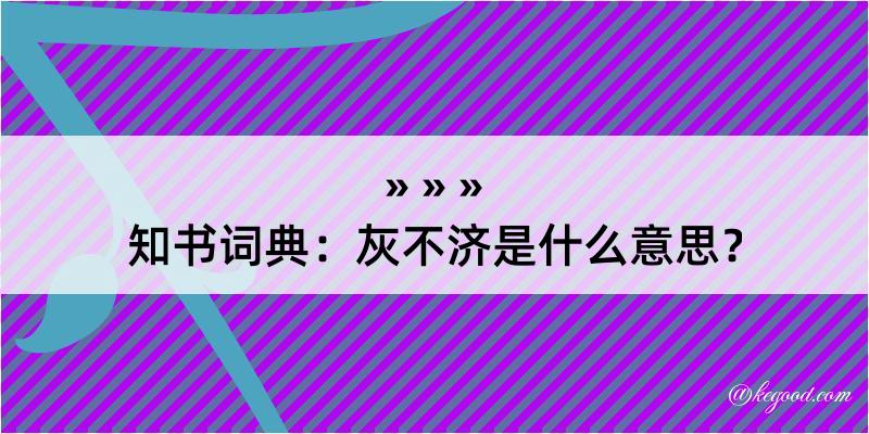 知书词典：灰不济是什么意思？