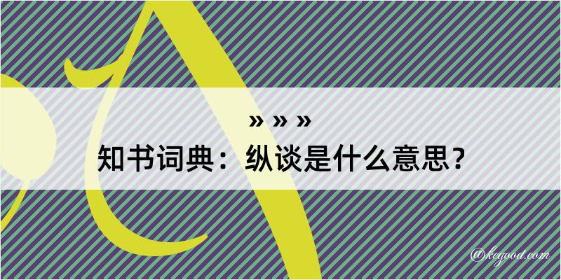 知书词典：纵谈是什么意思？