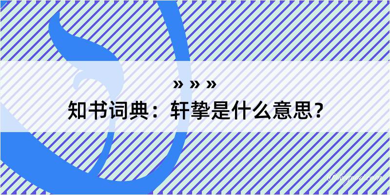 知书词典：轩挚是什么意思？