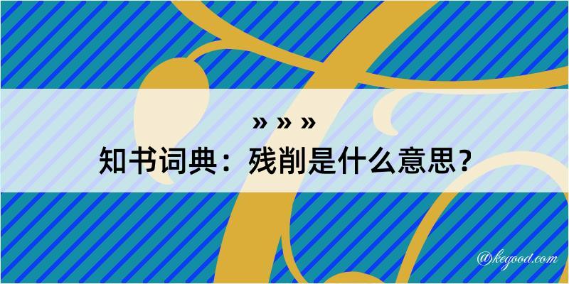 知书词典：残削是什么意思？