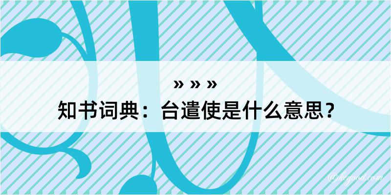 知书词典：台遣使是什么意思？