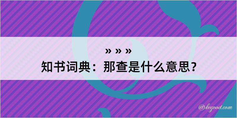 知书词典：那查是什么意思？