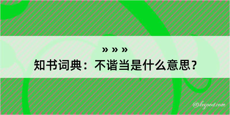 知书词典：不谐当是什么意思？