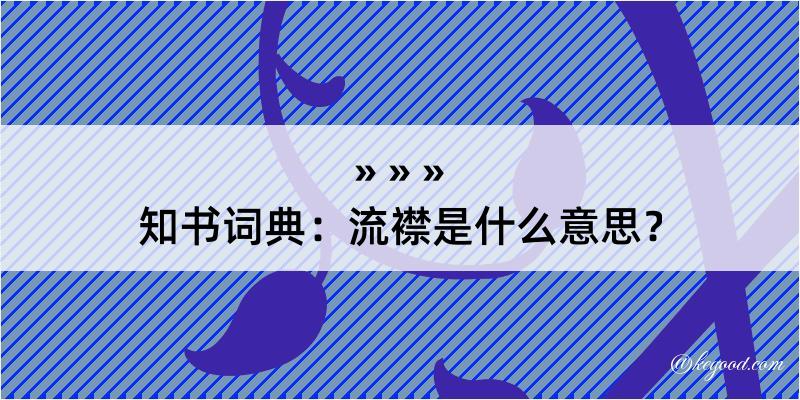 知书词典：流襟是什么意思？