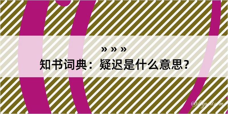 知书词典：疑迟是什么意思？