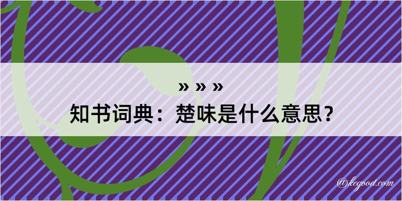 知书词典：楚味是什么意思？