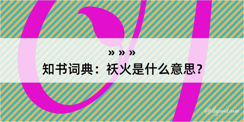 知书词典：祅火是什么意思？