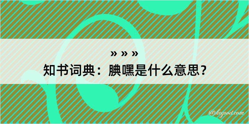 知书词典：腆嘿是什么意思？