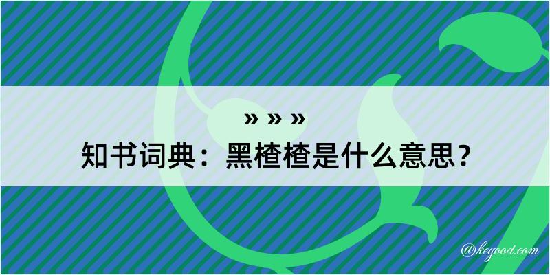 知书词典：黑楂楂是什么意思？