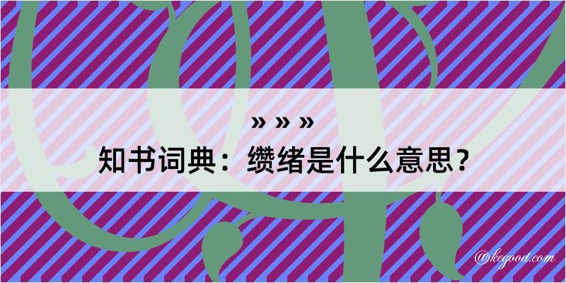 知书词典：缵绪是什么意思？