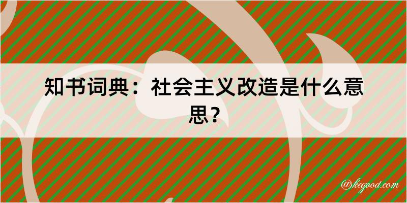 知书词典：社会主义改造是什么意思？