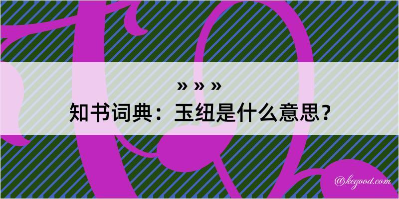 知书词典：玉纽是什么意思？