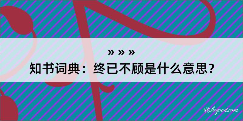 知书词典：终已不顾是什么意思？