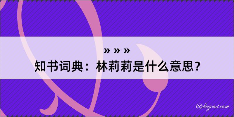 知书词典：林莉莉是什么意思？