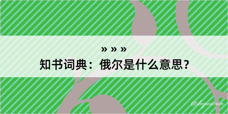 知书词典：俄尔是什么意思？