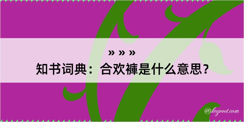 知书词典：合欢褲是什么意思？