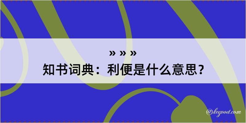 知书词典：利便是什么意思？