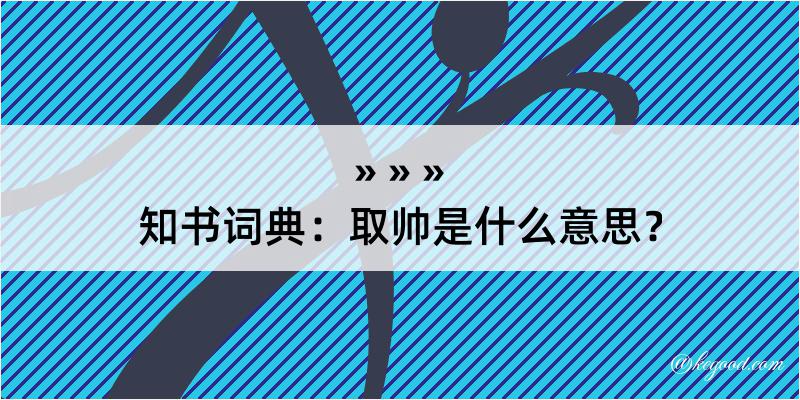 知书词典：取帅是什么意思？