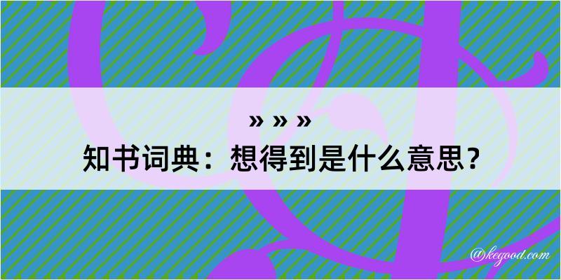 知书词典：想得到是什么意思？