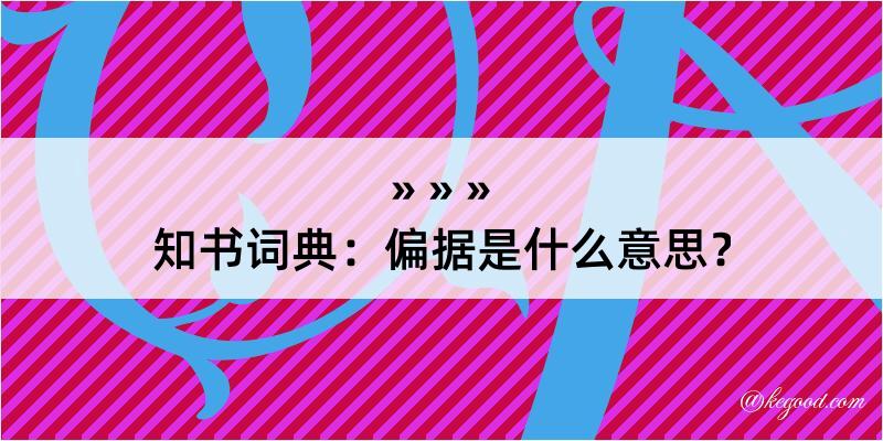 知书词典：偏据是什么意思？