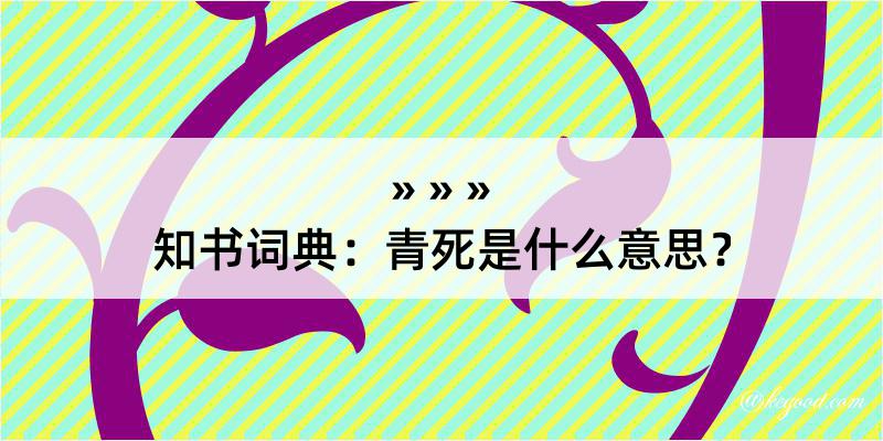 知书词典：青死是什么意思？