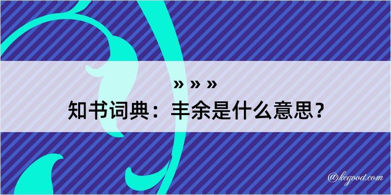 知书词典：丰余是什么意思？