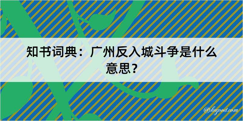 知书词典：广州反入城斗争是什么意思？