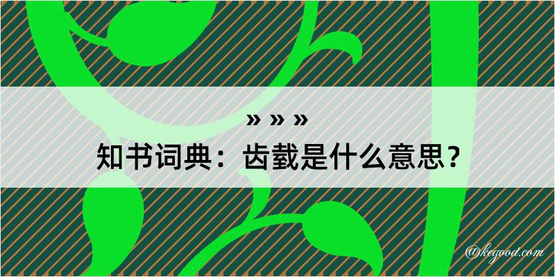 知书词典：齿臷是什么意思？