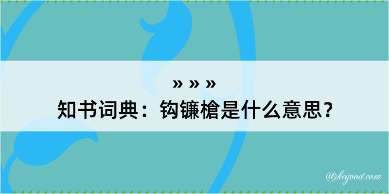 知书词典：钩镰槍是什么意思？