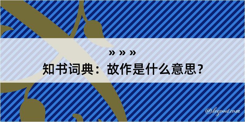 知书词典：故作是什么意思？