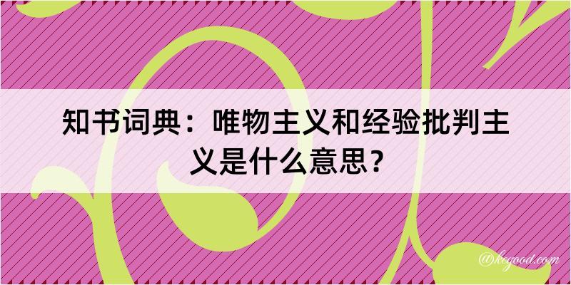 知书词典：唯物主义和经验批判主义是什么意思？