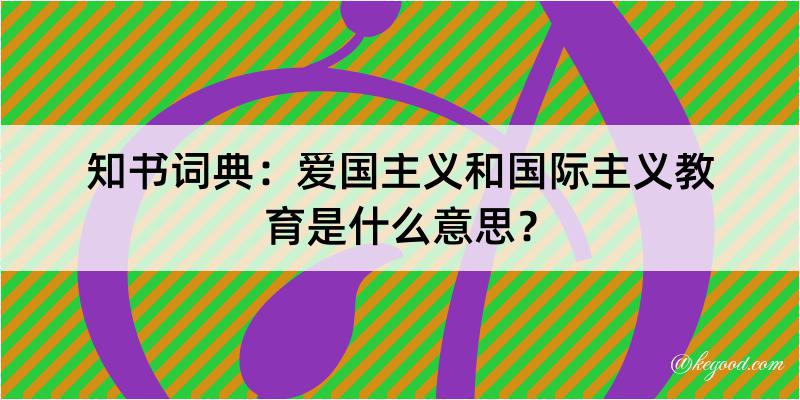 知书词典：爱国主义和国际主义教育是什么意思？