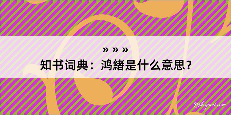 知书词典：鸿緖是什么意思？