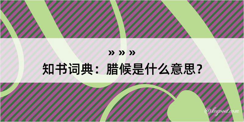 知书词典：腊候是什么意思？