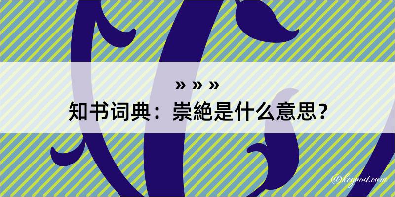 知书词典：崇絶是什么意思？