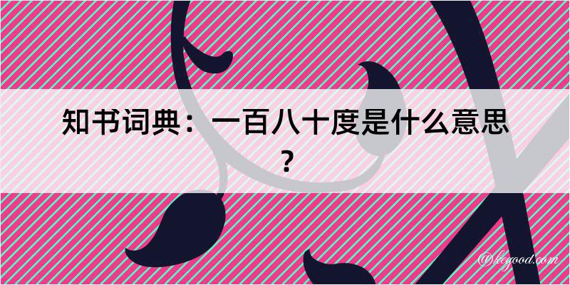 知书词典：一百八十度是什么意思？