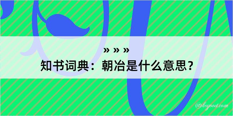 知书词典：朝冶是什么意思？