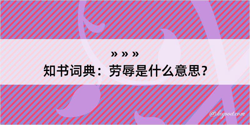 知书词典：劳辱是什么意思？