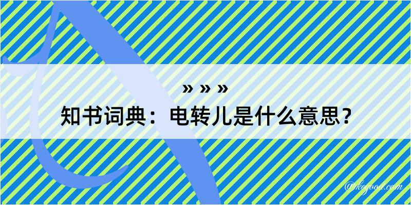 知书词典：电转儿是什么意思？