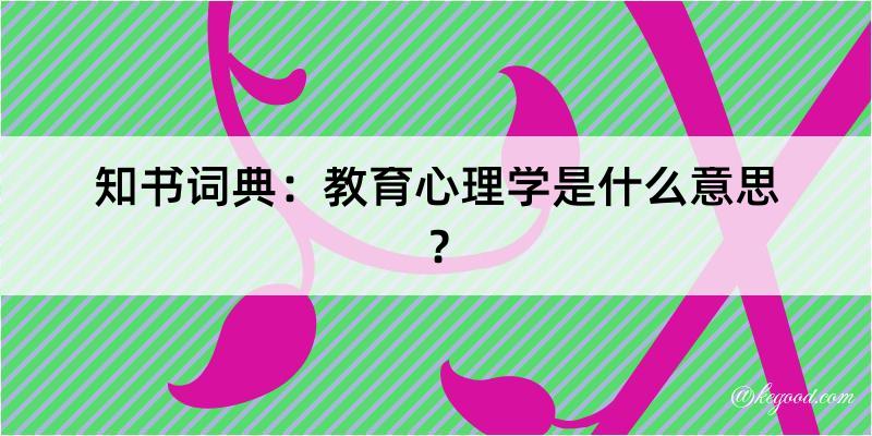 知书词典：教育心理学是什么意思？