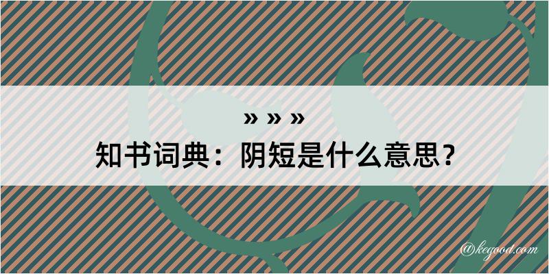 知书词典：阴短是什么意思？